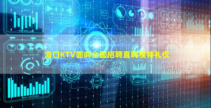 海口KTV面向全国招聘直聘模特礼仪